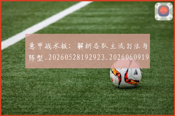 意甲战术板:解析各队主流打法与阵型_20260528192923_20260609193941
