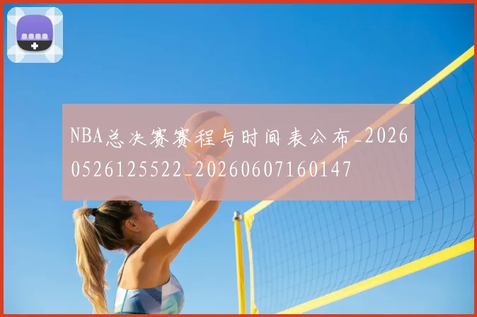 NBA总决赛赛程与时间表公布_20260526125522_20260607160147