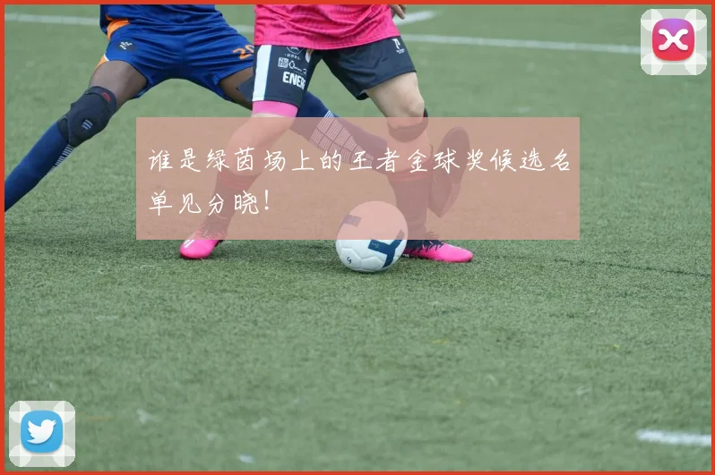 谁是绿茵场上的王者金球奖候选名单见分晓！
