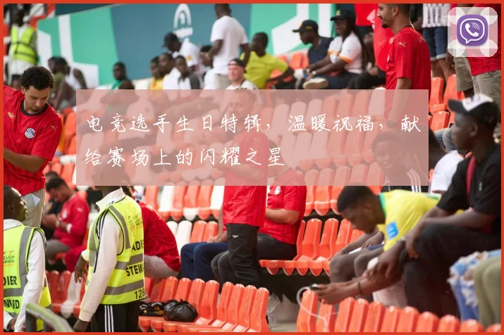 电竞选手生日特辑，温暖祝福，献给赛场上的闪耀之星