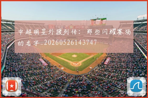 中超明星外援列传：那些闪耀赛场的名字_20260526143747