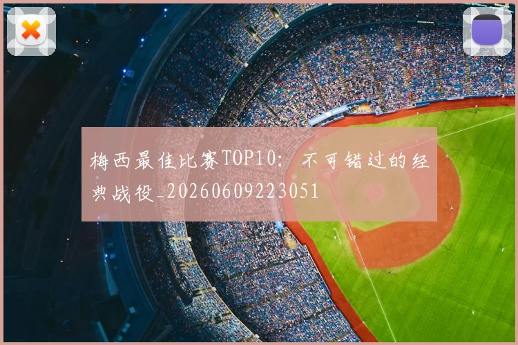 梅西最佳比赛TOP10:不可错过的经典战役_20260609223051
