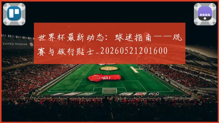 世界杯最新动态:球迷指南——观赛与旅行贴士_20260521201600