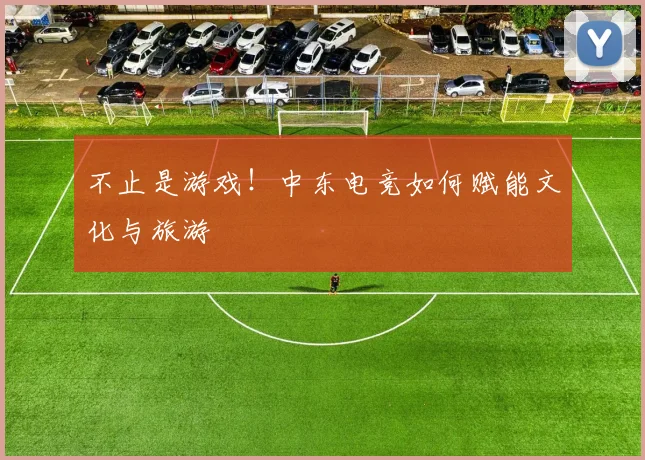 不止是游戏！中东电竞如何赋能文化与旅游