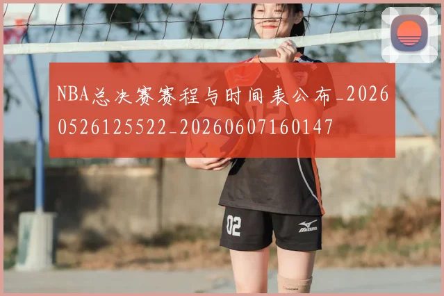 NBA总决赛赛程与时间表公布_20260526125522_20260607160147