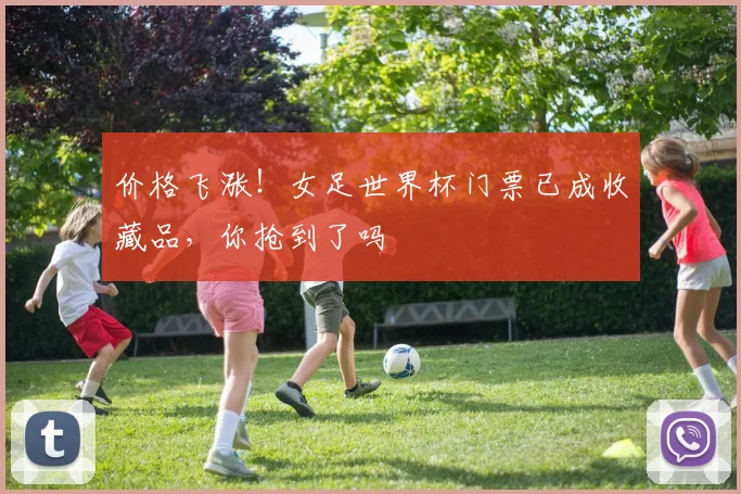 价格飞涨！女足世界杯门票已成收藏品，你抢到了吗