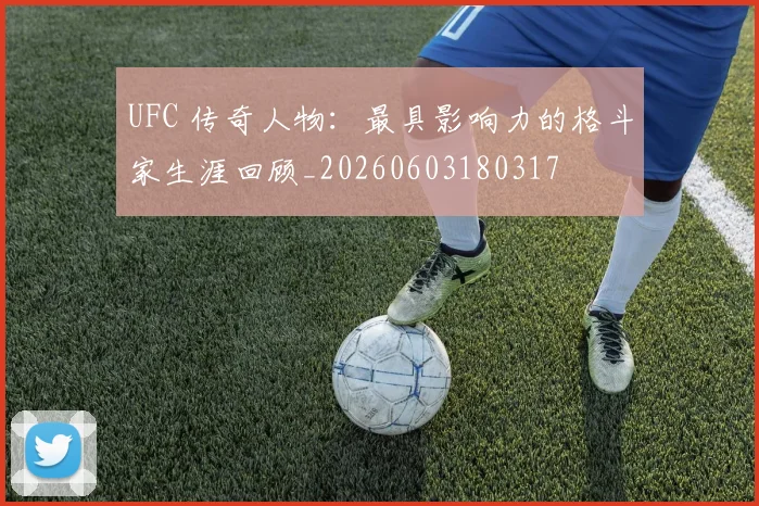UFC 传奇人物:最具影响力的格斗家生涯回顾_20260603180317