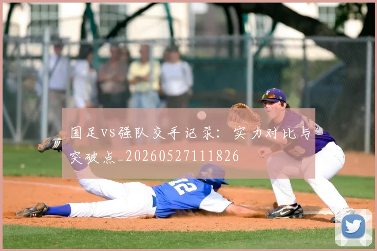 国足vs强队交手记录:实力对比与突破点_20260527111826