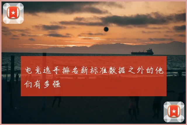 电竞选手排名新标准数据之外的他们有多强