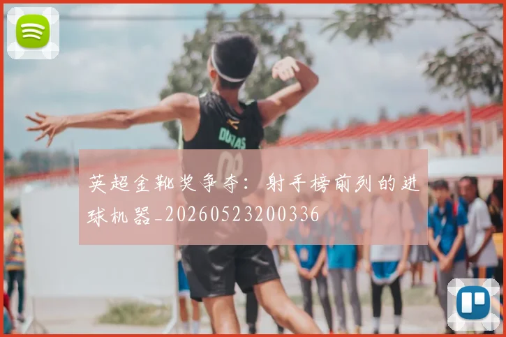 英超金靴奖争夺:射手榜前列的进球机器_20260523200336