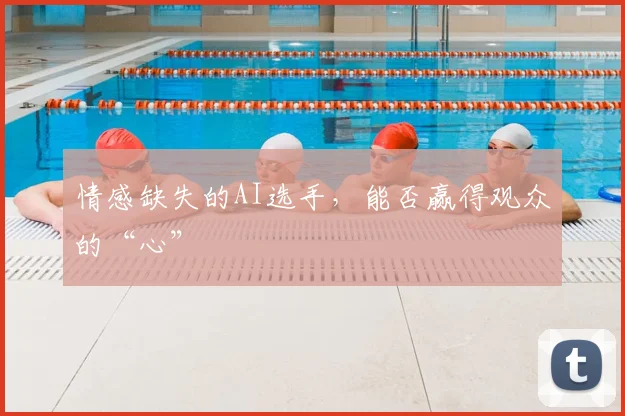 情感缺失的AI选手，能否赢得观众的“心”