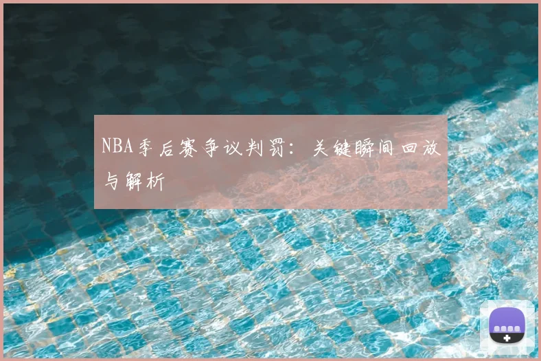 NBA季后赛争议判罚：关键瞬间回放与解析