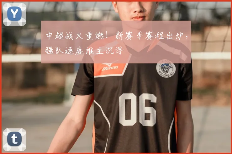 中超战火重燃!新赛季赛程出炉,强队逐鹿谁主沉浮