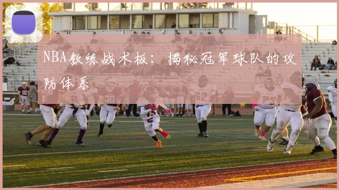 NBA教练战术板:揭秘冠军球队的攻防体系