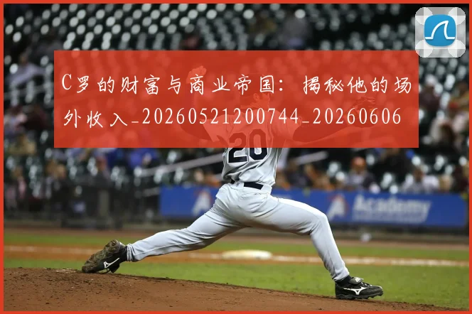 C罗的财富与商业帝国：揭秘他的场外收入_20260521200744_20260606165438