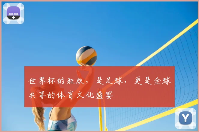 世界杯的狂欢，是足球，更是全球共享的体育文化盛宴