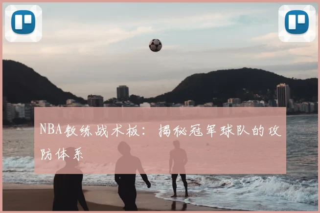 NBA教练战术板:揭秘冠军球队的攻防体系
