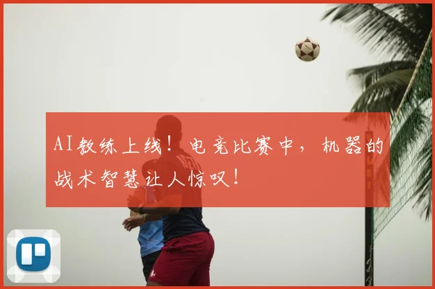 AI教练上线！电竞比赛中，机器的战术智慧让人惊叹！