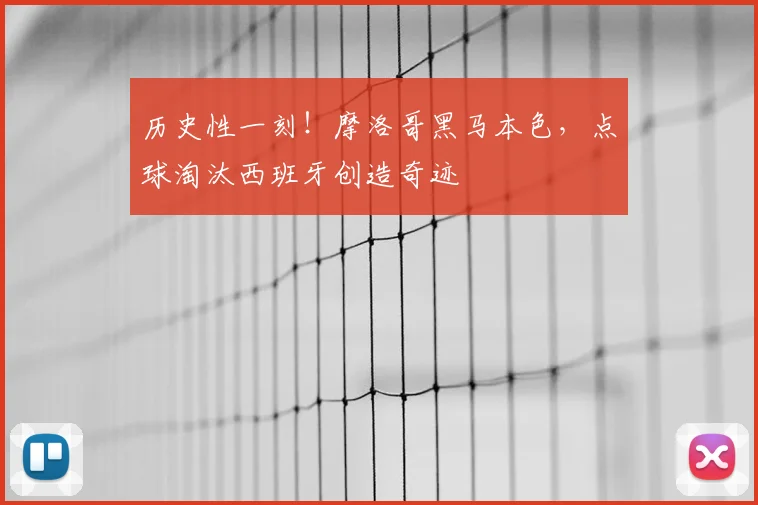 历史性一刻！摩洛哥黑马本色，点球淘汰西班牙创造奇迹
